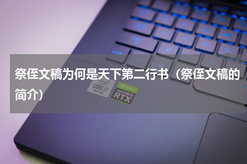 祭侄文稿为何是天下第二行书（祭侄文稿的简介）