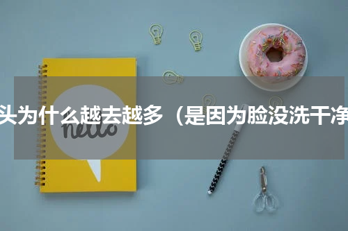 黑头为什么越去越多（是因为脸没洗干净）