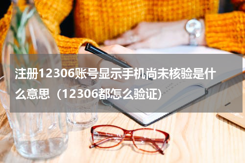 注册12306账号显示手机尚未核验是什么意思（12306都怎么验证）