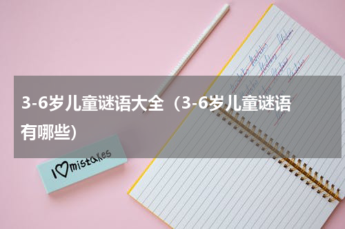 3-6岁儿童谜语大全（3-6岁儿童谜语有哪些）