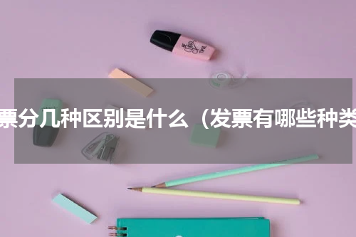 发票分几种区别是什么（发票有哪些种类）