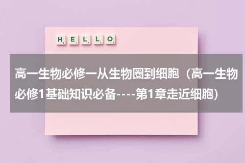 高一生物必修一从生物圈到细胞（高一生物必修1基础知识必备----第1章走近细胞）