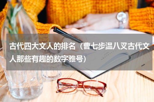 古代四大文人的排名（曹七步温八叉古代文人那些有趣的数字雅号）