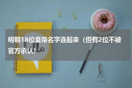 明朝18位皇帝名字连起来（但有2位不被官方承认）