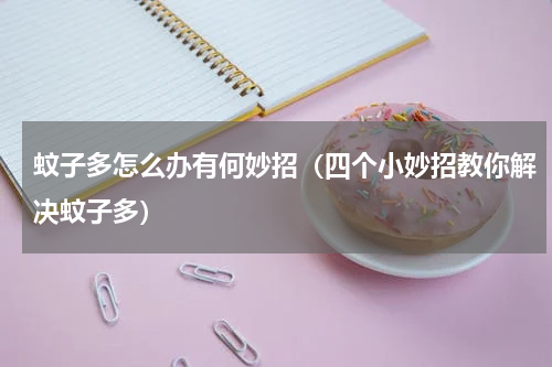蚊子多怎么办有何妙招（四个小妙招教你解决蚊子多）