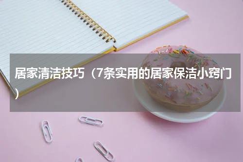 居家清洁技巧（7条实用的居家保洁小窍门）