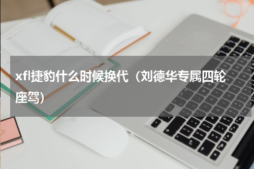 xfl捷豹什么时候换代（刘德华专属四轮座驾）