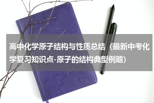 高中化学原子结构与性质总结（最新中考化学复习知识点-原子的结构典型例题）