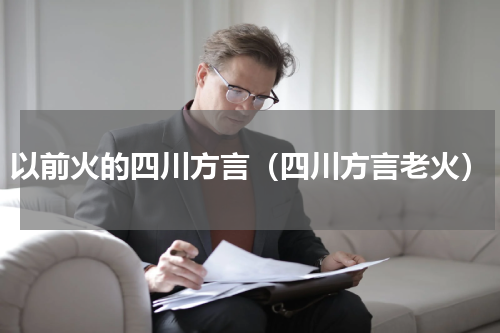 以前火的四川方言（四川方言老火）