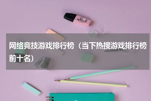 网络竞技游戏排行榜（当下热搜游戏排行榜前十名）