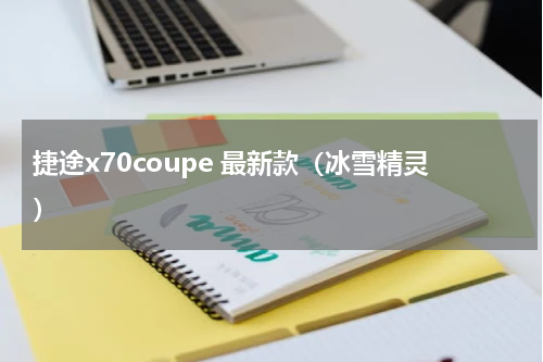 捷途x70coupe 最新款（冰雪精灵）
