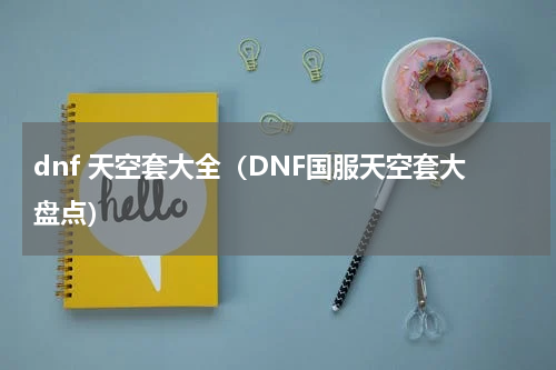 dnf 天空套大全（DNF国服天空套大盘点）