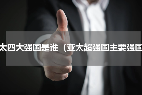 亚太四大强国是谁（亚太超强国主要强国）