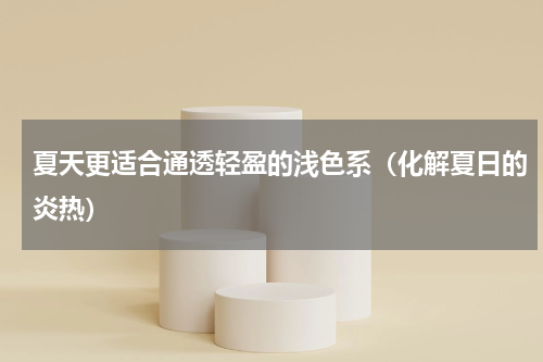 夏天更适合通透轻盈的浅色系（化解夏日的炎热）