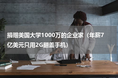 捐赠美国大学1000万的企业家（年薪7亿美元只用2G翻盖手机）