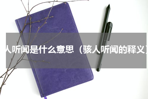 骇人听闻是什么意思（骇人听闻的释义）