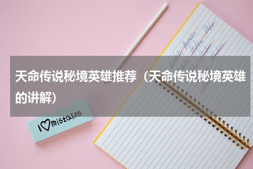 天命传说秘境英雄推荐（天命传说秘境英雄的讲解）