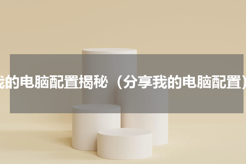 我的电脑配置揭秘（分享我的电脑配置）