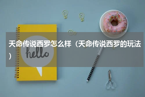 天命传说西罗怎么样（天命传说西罗的玩法）