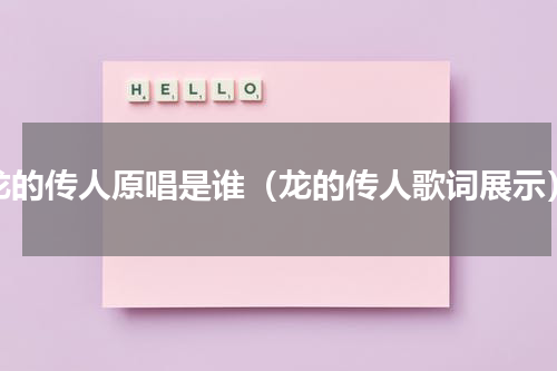 龙的传人原唱是谁（龙的传人歌词展示）