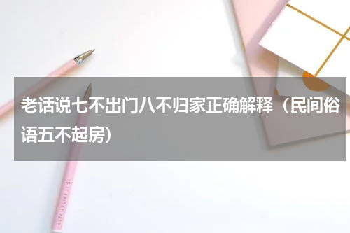 老话说七不出门八不归家正确解释（民间俗语五不起房）