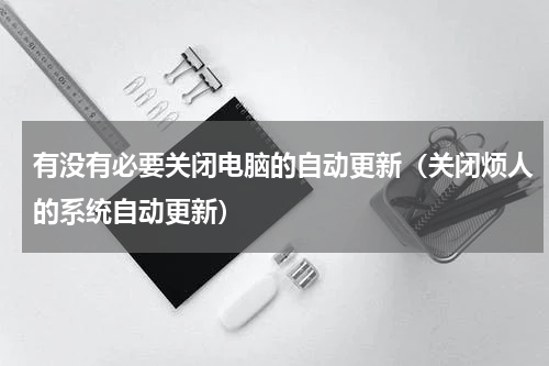 有没有必要关闭电脑的自动更新（关闭烦人的系统自动更新）