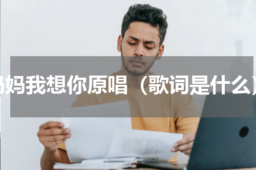 妈妈我想你原唱（歌词是什么）