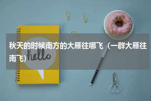 秋天的时候南方的大雁往哪飞（一群大雁往南飞）
