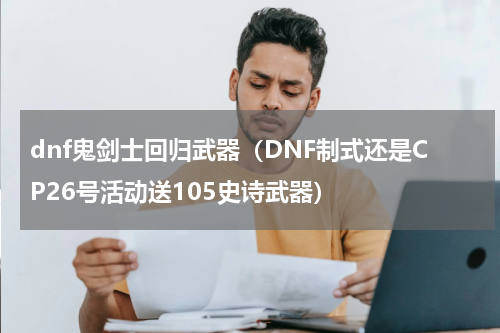 dnf鬼剑士回归武器（DNF制式还是CP26号活动送105史诗武器）