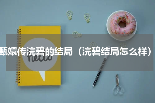 甄嬛传浣碧的结局（浣碧结局怎么样）