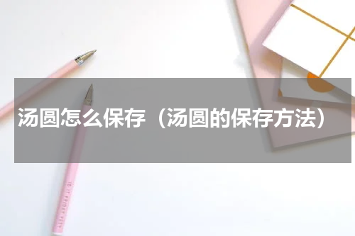 汤圆怎么保存（汤圆的保存方法）