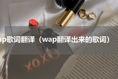 wap歌词翻译（wap翻译出来的歌词）