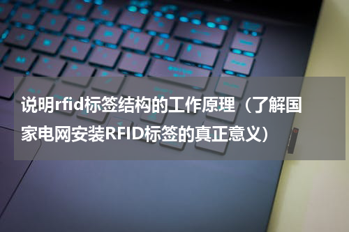说明rfid标签结构的工作原理（了解国家电网安装RFID标签的真正意义）