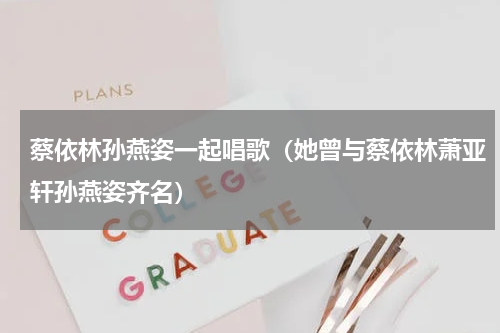 蔡依林孙燕姿一起唱歌（她曾与蔡依林萧亚轩孙燕姿齐名）