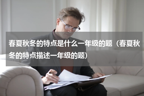 春夏秋冬的特点是什么一年级的题（春夏秋冬的特点描述一年级的题）