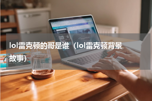 lol雷克顿的哥是谁（lol雷克顿背景故事）