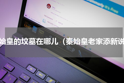 秦始皇的坟墓在哪儿（秦始皇老家添新说）