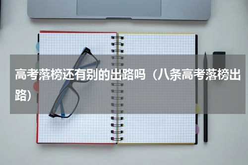 高考落榜还有别的出路吗（八条高考落榜出路）