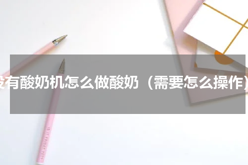 没有酸奶机怎么做酸奶（需要怎么操作）