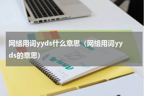 网络用词yyds什么意思（网络用词yyds的意思）