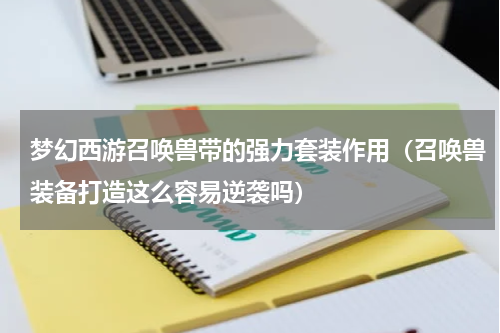 梦幻西游召唤兽带的强力套装作用（召唤兽装备打造这么容易逆袭吗）