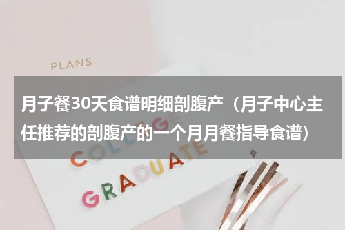 月子餐30天食谱明细剖腹产（月子中心主任推荐的剖腹产的一个月月餐指导食谱）