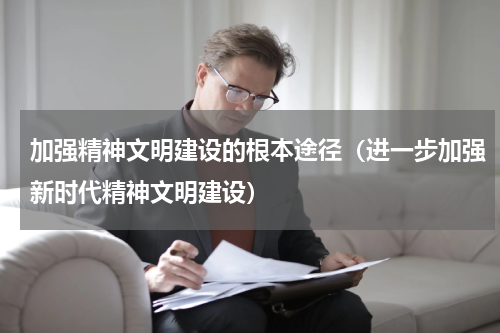 加强精神文明建设的根本途径（进一步加强新时代精神文明建设）
