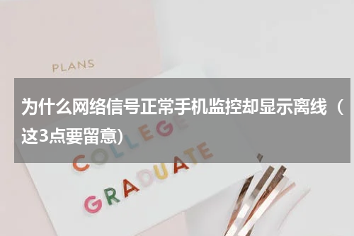 为什么网络信号正常手机监控却显示离线（这3点要留意）