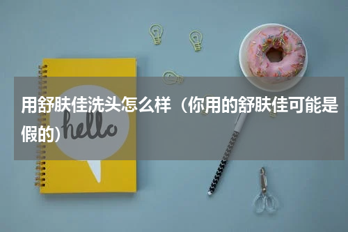 用舒肤佳洗头怎么样（你用的舒肤佳可能是假的）