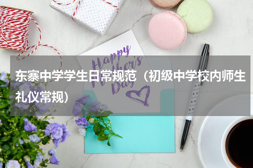 东寨中学学生日常规范（初级中学校内师生礼仪常规）