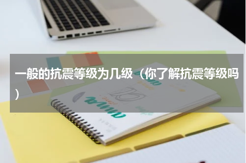 一般的抗震等级为几级（你了解抗震等级吗）