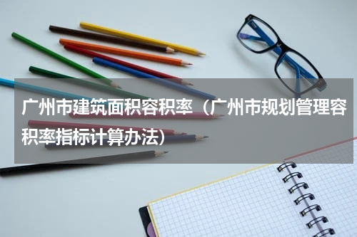 广州市建筑面积容积率（广州市规划管理容积率指标计算办法）
