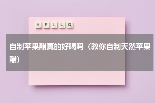 自制苹果醋真的好喝吗（教你自制天然苹果醋）