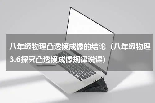 八年级物理凸透镜成像的结论（八年级物理3.6探究凸透镜成像规律说课）